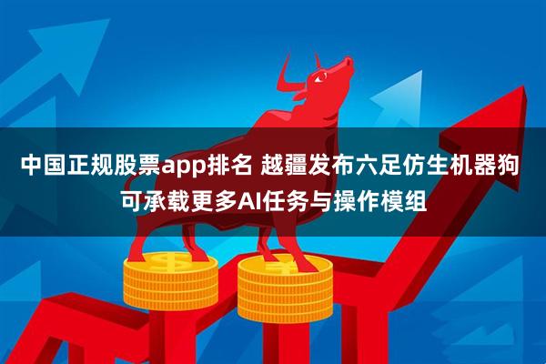 中国正规股票app排名 越疆发布六足仿生机器狗 可承载更多AI任务与操作模组