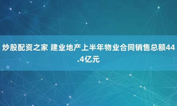 炒股配资之家 建业地产上半年物业合同销售总额44.4亿元