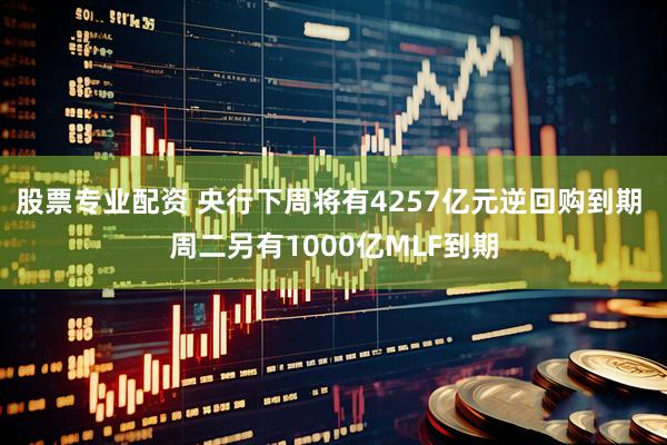 股票专业配资 央行下周将有4257亿元逆回购到期 周二另有1000亿MLF到期