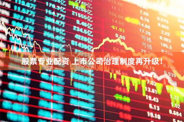 股票专业配资 上市公司治理制度再升级！