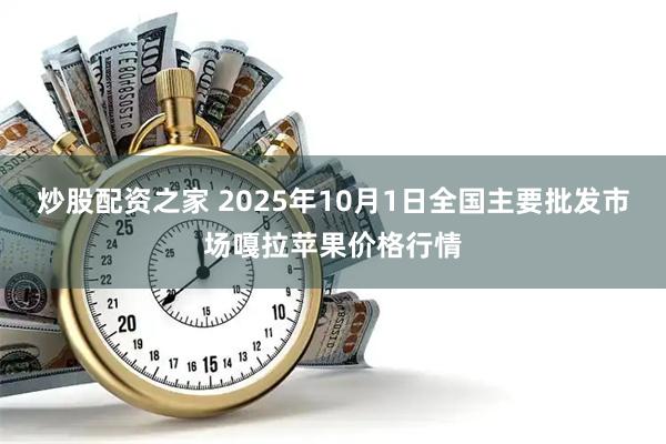 炒股配资之家 2025年10月1日全国主要批发市场嘎拉苹果价格行情
