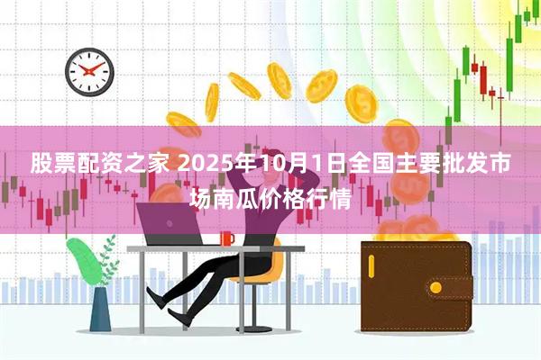 股票配资之家 2025年10月1日全国主要批发市场南瓜价格行情